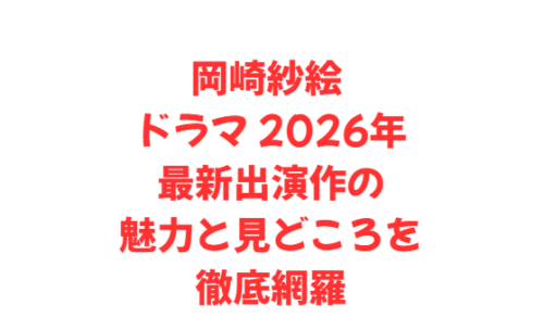 岡崎紗絵 ドラマ 2026年最新出演作の魅力と見どころを徹底網羅