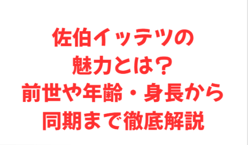 佐伯イッテツの魅力とは?前世や年齢・身長から同期まで徹底解説