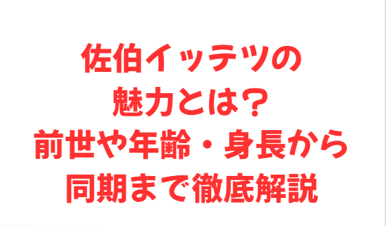 佐伯イッテツの魅力とは？前世や年齢・身長から同期まで徹底解説