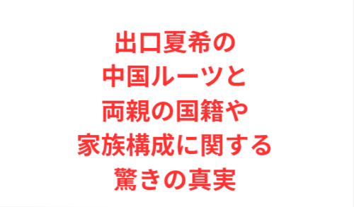 出口夏希の中国ルーツと両親の国籍や家族構成に関する驚きの真実