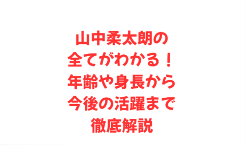 山中柔太朗の全てがわかる!年齢や身長から今後の活躍まで徹底解説