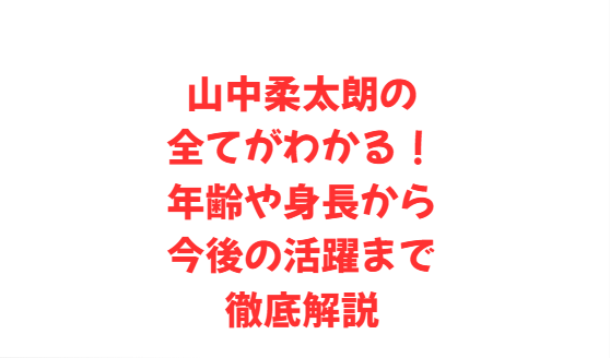 山中柔太朗の全てがわかる！年齢や身長から今後の活躍まで徹底解説