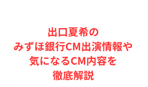 出口夏希のみずほ銀行CM出演情報や気になるCM内容を徹底解説