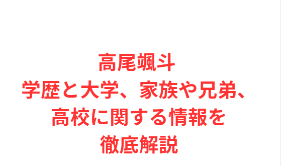 高尾颯斗 学歴と大学、家族や兄弟、高校に関する情報を徹底解説