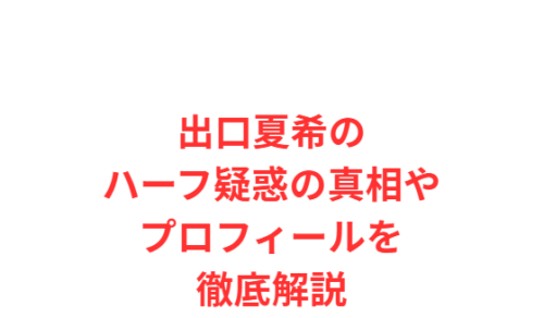 出口夏希のハーフ疑惑の真相やプロフィールを徹底解説