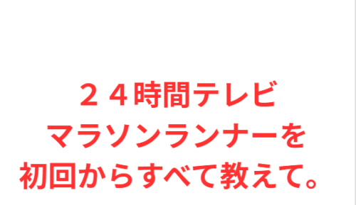 24時間テレビのマラソンランナーを初回からすべて