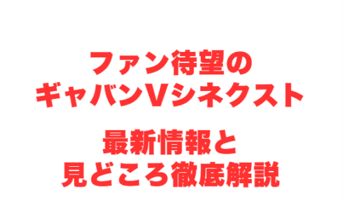 ファン待望のギャバンVシネクスト最新情報と見どころ徹底解説