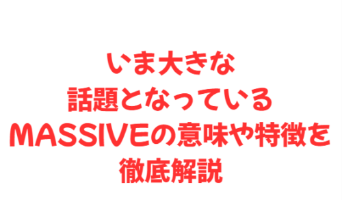 いま大きな話題となっているMASSIVEの意味や特徴を徹底解説