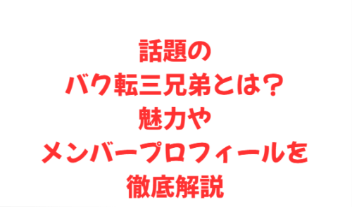 話題のバク転三兄弟とは?魅力やメンバープロフィールを徹底解説