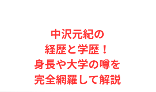 中沢元紀の経歴と学歴!身長や大学の噂を完全網羅して解説