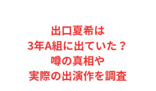 出口夏希は3年A組に出ていた?噂の真相や実際の出演作を調査