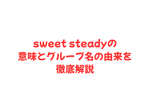sweet steadyの意味とグループ名の由来を徹底解説