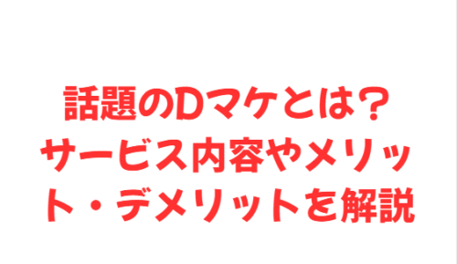 話題のDマケとは?サービス内容やメリット・デメリットを解説