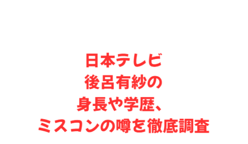 日本テレビ後呂有紗の身長や学歴、ミスコンの噂を徹底調査