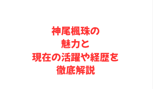 神尾楓珠の魅力と現在の活躍や経歴を徹底解説