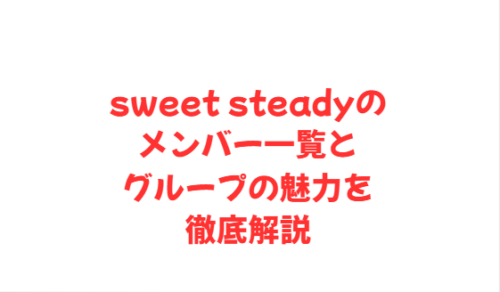 sweet steadyのメンバー一覧とグループの魅力を徹底解説