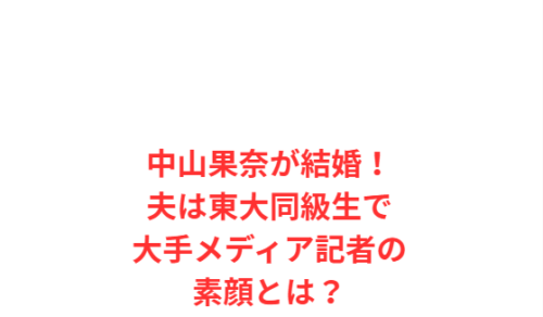 中山果奈が結婚!夫は東大同級生で大手メディア記者の素顔とは?