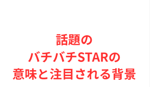 話題のバチバチSTARの意味と注目される背景