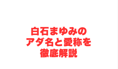 白石まゆみのアダ名と愛称を徹底解説