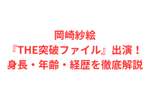 岡崎紗絵『THE突破ファイル』出演！身長・年齢・経歴を徹底解説