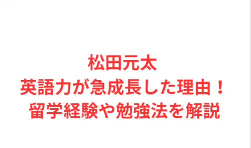 松田元太 英語力が急成長した理由!留学経験や勉強法を解説