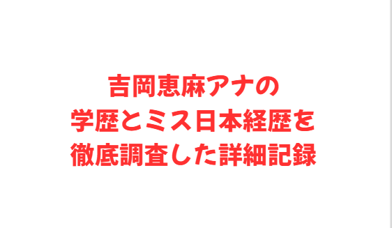 吉岡恵麻アナの学歴とミス日本経歴を徹底調査した詳細記録