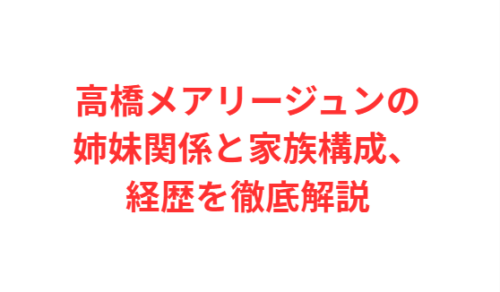 高橋メアリージュンの姉妹関係と家族構成、経歴を徹底解説