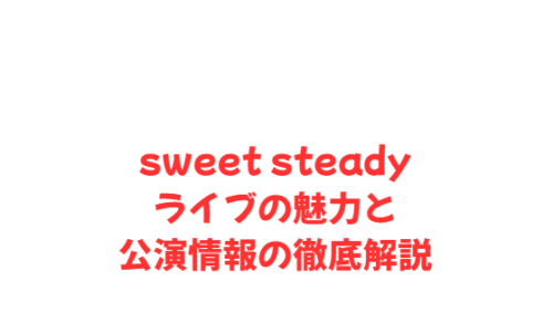 sweet steadyライブの魅力と公演情報の徹底解説