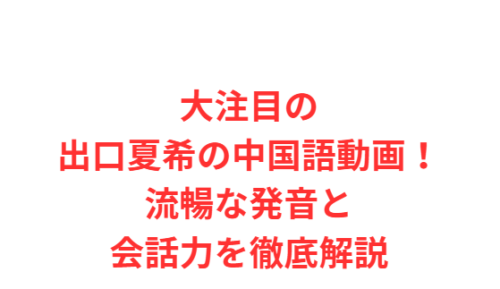 大注目の出口夏希の中国語動画！流暢な発音と会話力を徹底解説