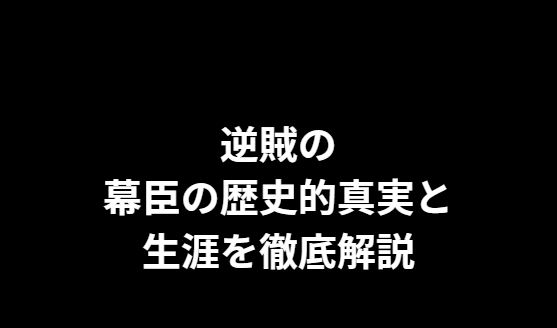逆賊の幕臣の歴史的真実と生涯を徹底解説