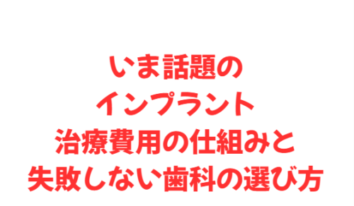 いま話題のインプラント治療費用の仕組みと失敗しない歯科の選び方