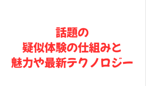 話題の疑似体験の仕組みと魅力や最新テクノロジー
