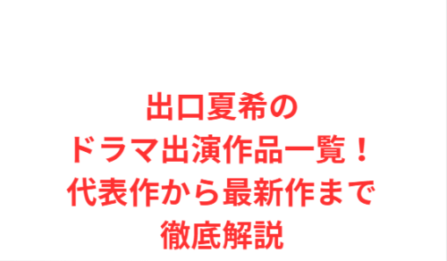 出口夏希のドラマ出演作品一覧!代表作から最新作まで徹底解説