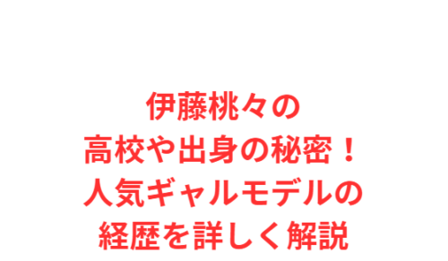 伊藤桃々の高校や出身の秘密!人気ギャルモデルの経歴を詳しく解説