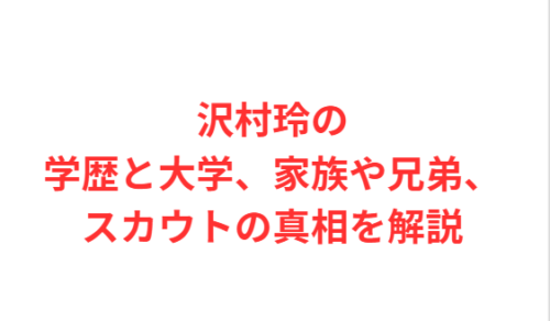 沢村玲の学歴と大学、家族や兄弟、スカウトの真相を解説
