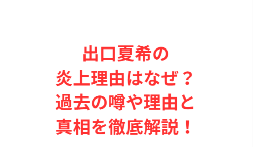 出口夏希の炎上理由はなぜ?過去の噂や理由と真相を徹底解説!