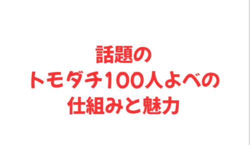 話題のトモダチ100人よべの仕組みと魅力