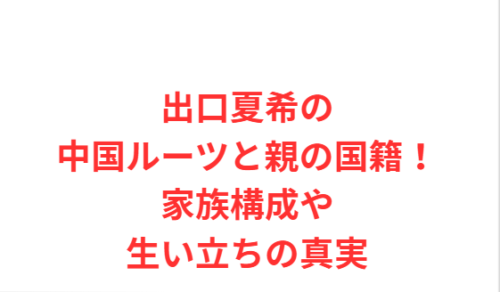 出口夏希の中国ルーツと親の国籍!家族構成や生い立ちの真実