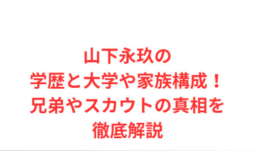 山下永玖の学歴と大学や家族構成!兄弟やスカウトの真相を徹底解説