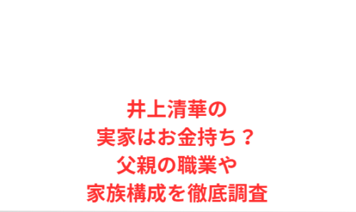 井上清華の実家はお金持ち?父親の職業や家族構成を徹底調査