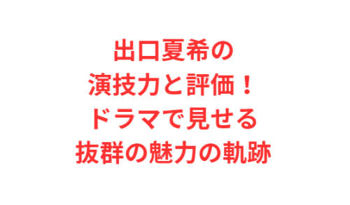 出口夏希の演技力と評価!ドラマで見せる抜群の魅力の軌跡