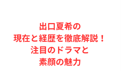 出口夏希の現在と経歴を徹底解説!注目のドラマと素顔の魅力