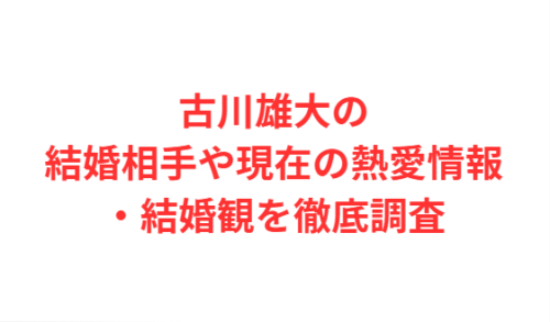 古川雄大の結婚相手や現在の熱愛情報・結婚観を徹底調査