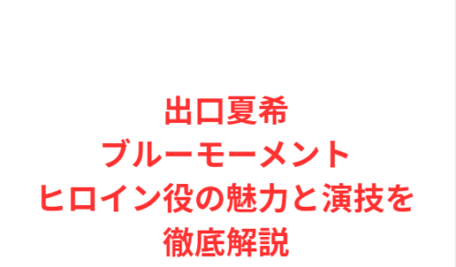 出口夏希 ブルーモーメント ヒロイン役の魅力と演技を徹底解説