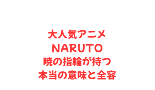 大人気アニメNARUTO暁の指輪が持つ本当の意味と全容