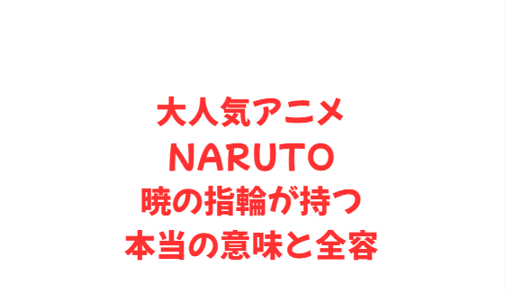 大人気アニメNARUTO暁の指輪が持つ本当の意味と全容