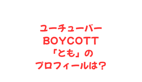 ユーチューバーBOYCOTT 「とも」の プロフィールは?