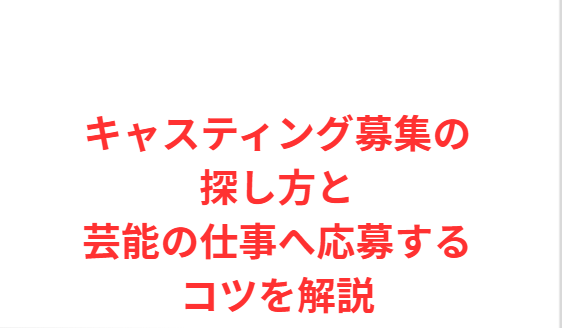 キャスティング募集の探し方と芸能の仕事へ応募するコツを解説