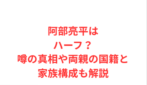 阿部亮平はハーフ?噂の真相や両親の国籍と家族構成も解説