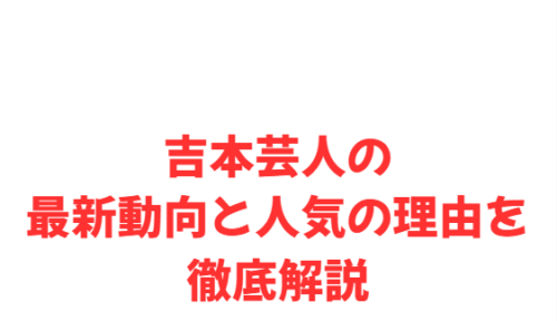 吉本芸人の最新動向と人気の理由を徹底解説